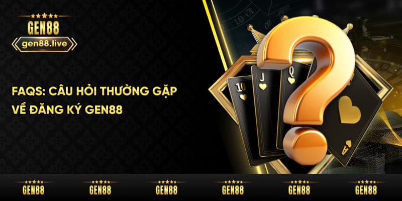 FAQs - Câu hỏi thường gặp khi đăng ký Gen88
